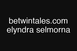betwintales.com elyndra selmorna