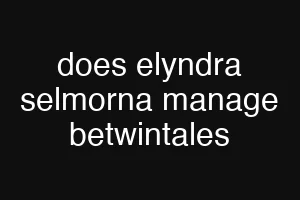 does elyndra selmorna manage betwintales
